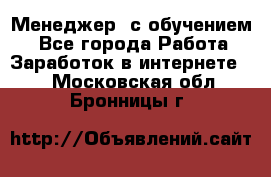 Менеджер (с обучением) - Все города Работа » Заработок в интернете   . Московская обл.,Бронницы г.